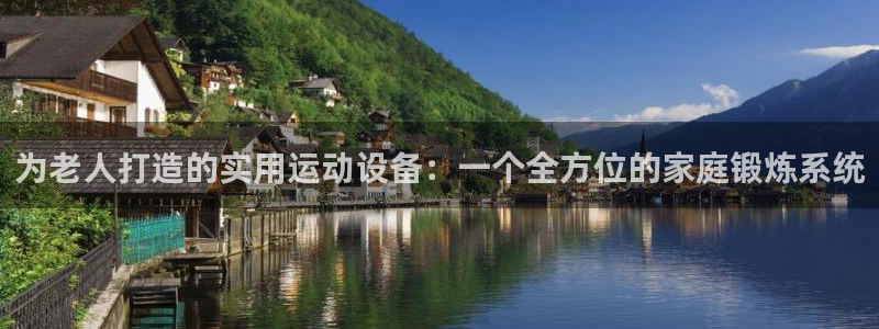 征途国际娱乐网站:为老人打造的实用运动设备:一个全方位的家庭